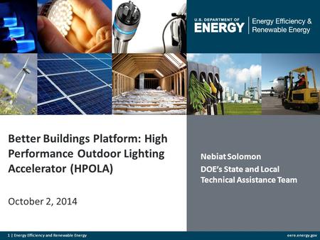 1 | Energy Efficiency and Renewable Energyeere.energy.gov Better Buildings Platform: High Performance Outdoor Lighting Accelerator (HPOLA) October 2, 2014.