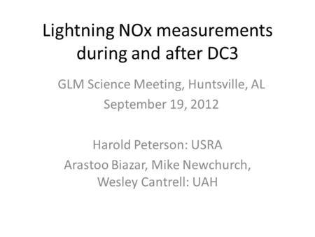 Lightning NOx measurements during and after DC3 Harold Peterson: USRA Arastoo Biazar, Mike Newchurch, Wesley Cantrell: UAH GLM Science Meeting, Huntsville,