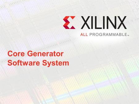 Core Generator Software System. Describe the differences between LogiCORE™ and AllianceCORE solutions Identify two benefits of using cores in your designs.