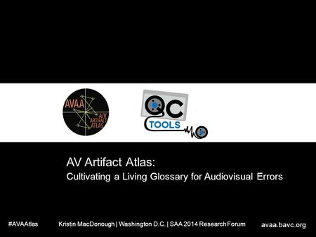 AV Artifact Atlas: Cultivating a Living Glossary for Audiovisual Errors #AVAAtlas Kristin MacDonough | Washington D.C. | SAA 2014 Research Forum avaa.bavc.org.