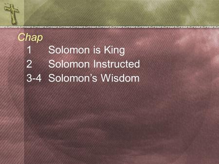 1Solomon is King 2 Solomon Instructed 3-4 Solomon’s Wisdom Chap.