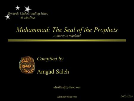 Muhammad: The Seal of the Prophets A mercy to mankind Compiled by Towards Understanding Islam & Muslims Amgad Saleh AhmadSultan.com 2003-2004.