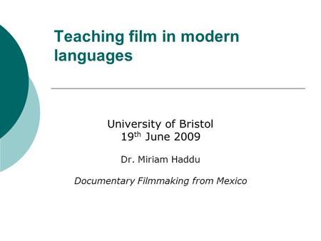 Teaching film in modern languages University of Bristol 19 th June 2009 Dr. Miriam Haddu Documentary Filmmaking from Mexico.