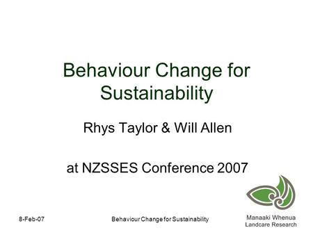 8-Feb-07Behaviour Change for Sustainability Rhys Taylor & Will Allen at NZSSES Conference 2007.