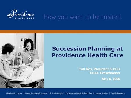 Succession Planning at Providence Health Care Carl Roy, President & CEO CHAC Presentation May 6, 2006.