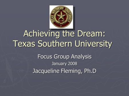 Achieving the Dream: Texas Southern University Focus Group Analysis January 2008 Jacqueline Fleming, Ph.D.