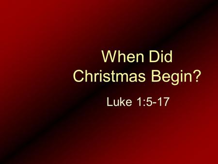 When Did Christmas Begin? Luke 1:5-17. 5.In the days of King Herod of Judea, there was a priest of Abijah’s division named Zechariah. His wife was from.