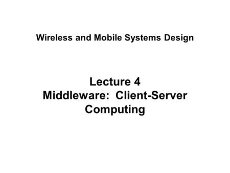 Lecture 4 Middleware: Client-Server Computing Wireless and Mobile Systems Design.