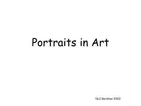 NLC Gardiner 2002 Portraits in Art. NLC Gardiner 2002 The history of portraits Historically portraits were made just as we take photographs today. Before.