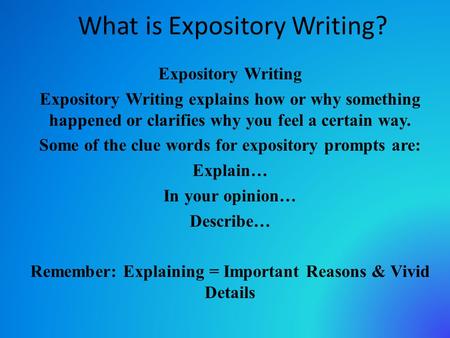 What is Expository Writing? Expository Writing Expository Writing explains how or why something happened or clarifies why you feel a certain way. Some.