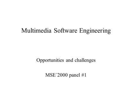 Multimedia Software Engineering Opportunities and challenges MSE´2000 panel #1.