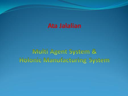 Some questions o What are the appropriate control philosophies for Complex Manufacturing systems? Why????Holonic Manufacturing system o Is Object -Oriented.