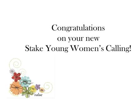 Congratulations on your new Stake Young Women’s Calling!