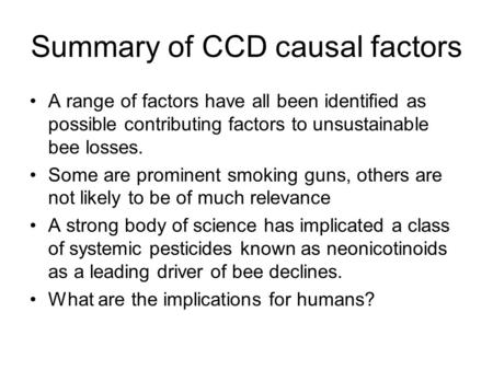 Summary of CCD causal factors A range of factors have all been identified as possible contributing factors to unsustainable bee losses. Some are prominent.