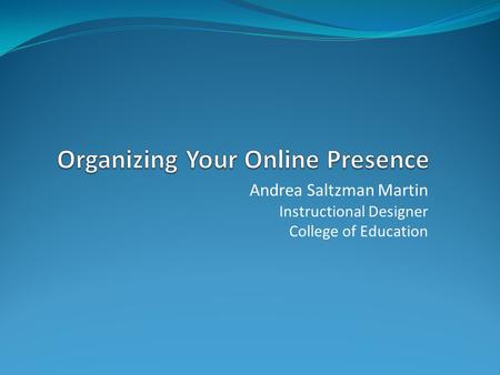 Andrea Saltzman Martin Instructional Designer College of Education.