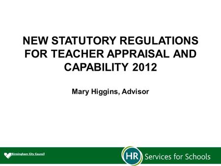 NEW STATUTORY REGULATIONS FOR TEACHER APPRAISAL AND CAPABILITY 2012 Mary Higgins, Advisor.