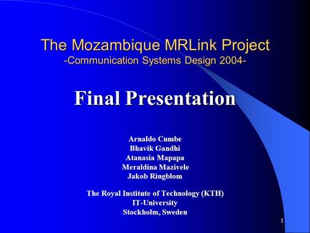 1 The Mozambique MRLink Project -Communication Systems Design 2004- Final Presentation Arnaldo Cumbe Bhavik Gandhi Atanasia Mapapa Meraldina Mazivele Jakob.