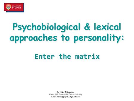 Psychobiological & lexical approaches to personality: Enter the matrix Dr Niko Tiliopoulos Room 448, Brennan McCallum building