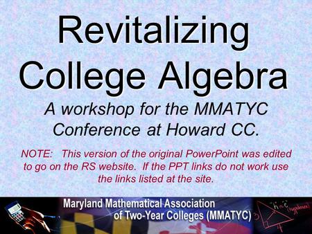 Revitalizing College Algebra A workshop for the MMATYC Conference at Howard CC. NOTE: This version of the original PowerPoint was edited to go on the RS.