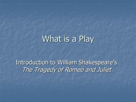 What is a Play Introduction to William Shakespeare’s The Tragedy of Romeo and Juliet.