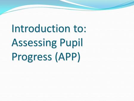 Introduction to: Assessing Pupil Progress (APP)