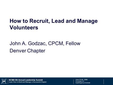 June 23-24, 2006 Cincinnati, OH Hyatt Regency Cincinnati NCMA 5th Annual Leadership Summit Learn How to Build and Manage a Successful Chapter How to Recruit,