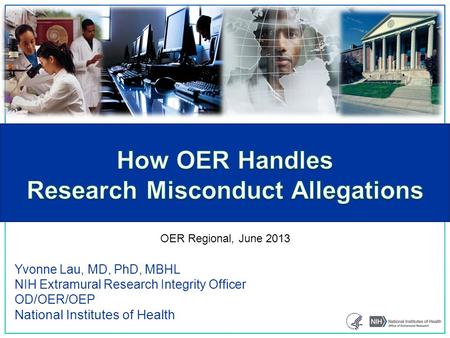 Yvonne Lau, MD, PhD, MBHL NIH Extramural Research Integrity Officer OD/OER/OEP National Institutes of Health OER Regional, June 2013.