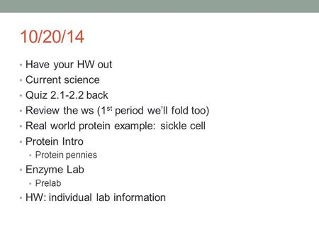 10/20/14 Have your HW out Current science Quiz 2.1-2.2 back Review the ws (1 st period we’ll fold too) Real world protein example: sickle cell Protein.