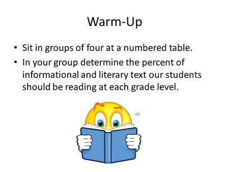 Warm-Up Sit in groups of four at a numbered table. In your group determine the percent of informational and literary text our students should be reading.