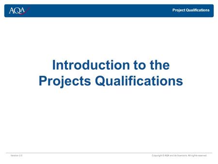 Version 2.0 Copyright © AQA and its licensors. All rights reserved. Introduction to the Projects Qualifications Project Qualifications.