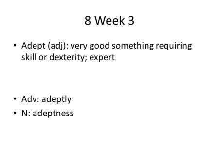 8 Week 3 Adept (adj): very good something requiring skill or dexterity; expert Adv: adeptly N: adeptness.