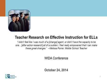 1 Teacher Research on Effective Instruction for ELLs “I didn’t feel like I was much of a [change] agent, or didn’t have the capacity to be one…[after action.