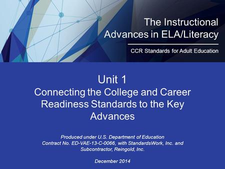 The Instructional Advances in ELA/Literacy CCR Standards for Adult Education Unit 1 Connecting the College and Career Readiness Standards to the Key Advances.