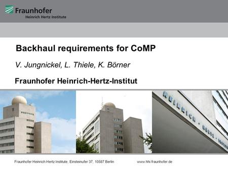 Fraunhofer Heinrich Hertz Institute Fraunhofer Heinrich Hertz Institute, Einsteinufer 37, 10587 Berlin www.hhi.fraunhofer.de Backhaul requirements for.