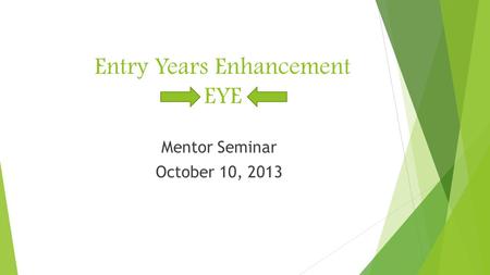 Entry Years Enhancement EYE Mentor Seminar October 10, 2013.