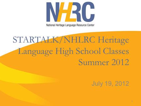 STARTALK/NHLRC Heritage Language High School Classes Summer 2012 July 19, 2012 1.