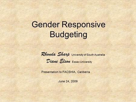 Gender Responsive Budgeting Rhonda Sharp University of South Australia Diane Elson Essex University Presentation to FACSHIA, Canberra June 24, 2009.