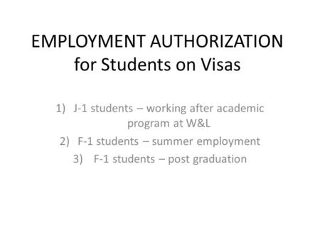 EMPLOYMENT AUTHORIZATION for Students on Visas 1)J-1 students – working after academic program at W&L 2)F-1 students – summer employment 3) F-1 students.