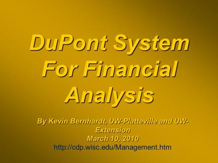 DuPont System For Financial Analysis By Kevin Bernhardt, UW-Platteville and UW- Extension March 10, 2010