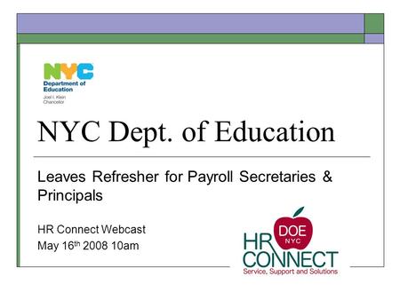 NYC Dept. of Education Leaves Refresher for Payroll Secretaries & Principals HR Connect Webcast May 16 th 2008 10am.