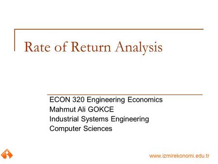 Www.izmirekonomi.edu.tr Rate of Return Analysis ECON 320 Engineering Economics Mahmut Ali GOKCE Industrial Systems Engineering Computer Sciences.