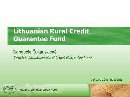 January 2006, Budapest Lithuanian Rural Credit Guarantee Fund Danguole Čukauskienė Director, Lithuanian Rural Credit Guarantee Fund.