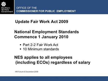 OFFICE OF THE COMMISSIONER FOR PUBLIC EMPLOYMENT Update Fair Work Act 2009 HR Forum 9 December 2009 National Employment Standards Commence 1 January 2010.