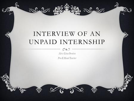 INTERVIEW OF AN UNPAID INTERNSHIP Mrs. Gina Pereira Pre-K Head Teacher.