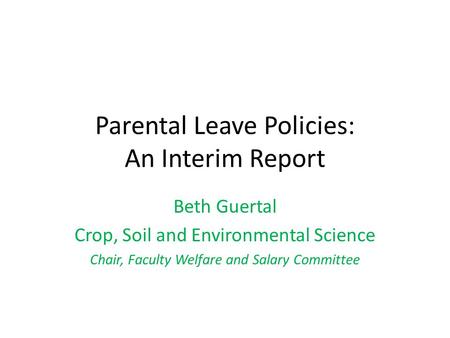 Parental Leave Policies: An Interim Report Beth Guertal Crop, Soil and Environmental Science Chair, Faculty Welfare and Salary Committee.