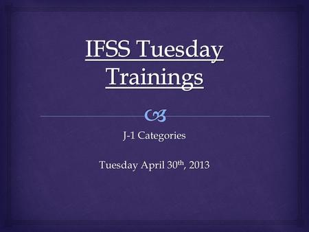 J-1 Categories Tuesday April 30 th, 2013.   J-1 Categories Handled by IFSS  J-1 Research Scholar  J-1 Professor  J-1 Short-Term Scholar  Non J-1.