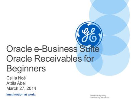 Imagination at work. See tutorial regarding confidentiality disclosures. Oracle e-Business Suite Oracle Receivables for Beginners Csilla Noé Attila Ábel.