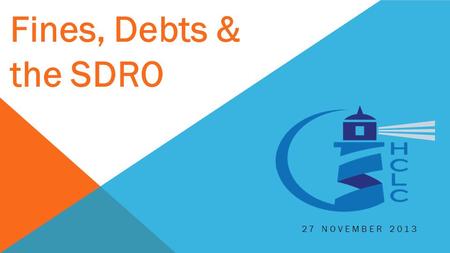 27 NOVEMBER 2013 Fines, Debts & the SDRO. The information provided in this session is for information purposes only. It must not be relied on as legal.