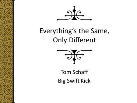 Everything’s the Same, Only Different Tom Schaff Big Swift Kick.