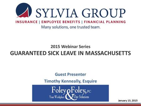 2015 Webinar Series GUARANTEED SICK LEAVE IN MASSACHUSETTS Guest Presenter Timothy Kenneally, Esquire January 13, 2015.